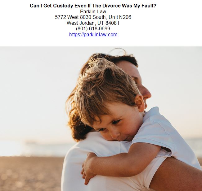 Can I Get Custody Even If The Divorce Was My Fault?
